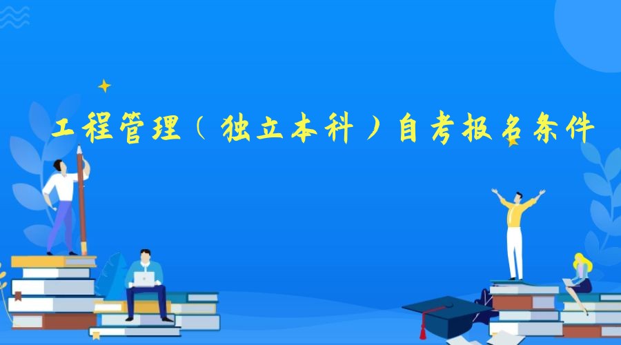 2023年工程管理专业（独立本科）自考报名条件 