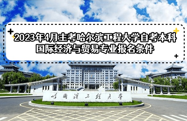 2023年4月主考哈尔滨工程大学自考本科国际经济与贸易专业报名条件