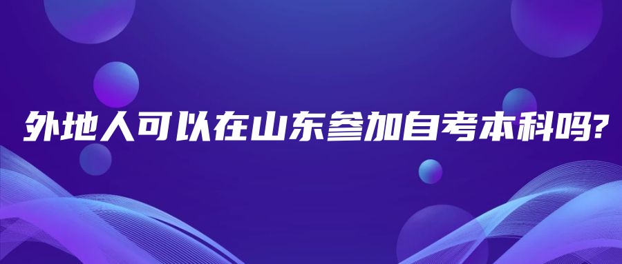 外地人可以在山东参加自考本科吗?