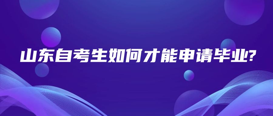 山东自考生如何才能申请毕业? 
