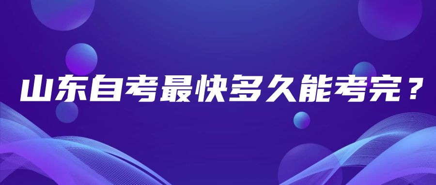 山东自考快速多久能考完？