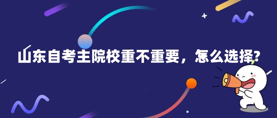 山东自考主院校重不重要，怎么选择?
