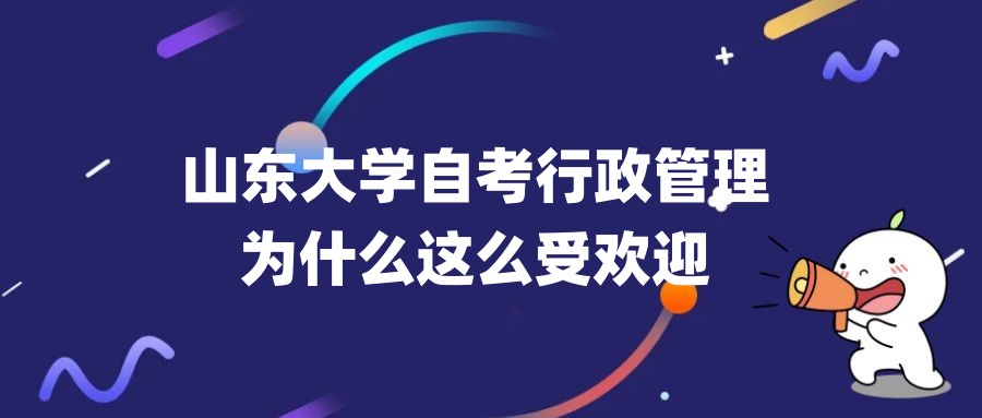山东大学自考主考行政管理专业为什么这么受欢迎呢？