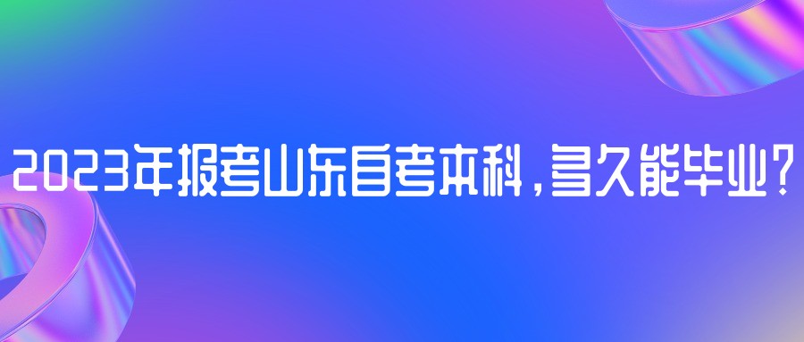 2023年报考山东自考本科，多久能毕业？