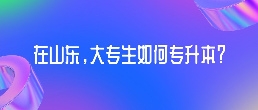 在山东，大专生如何专升本？