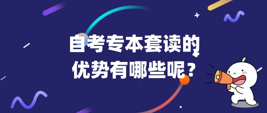 自考本科专本套读的优势有哪些呢？