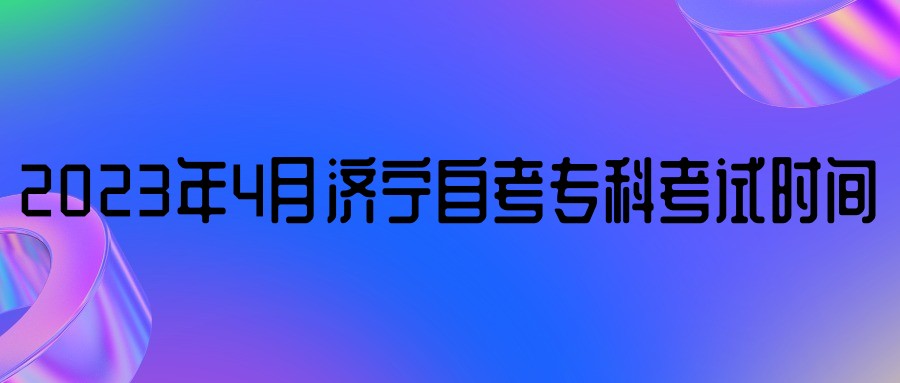 2023年4月济宁自考专科考试时间