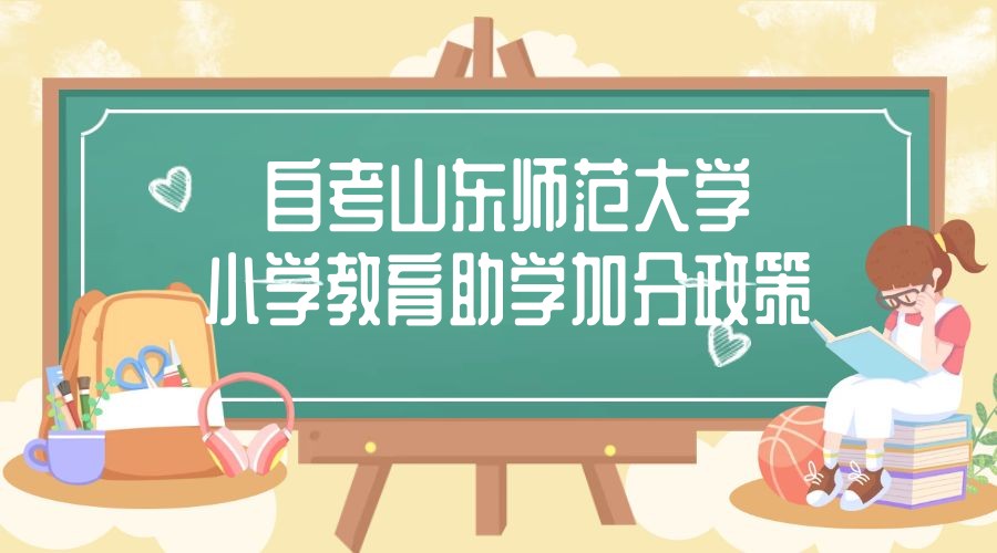 2023年4月山东自考山东师范大学主考小学教育专业助学加分政策