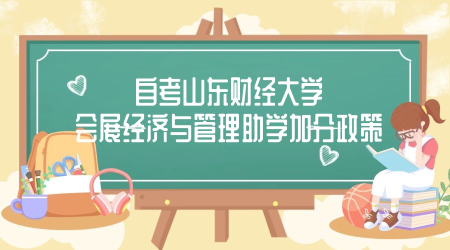 2023年4月山东自考山东财经大学主考会展经济与管理专业助学加分政策