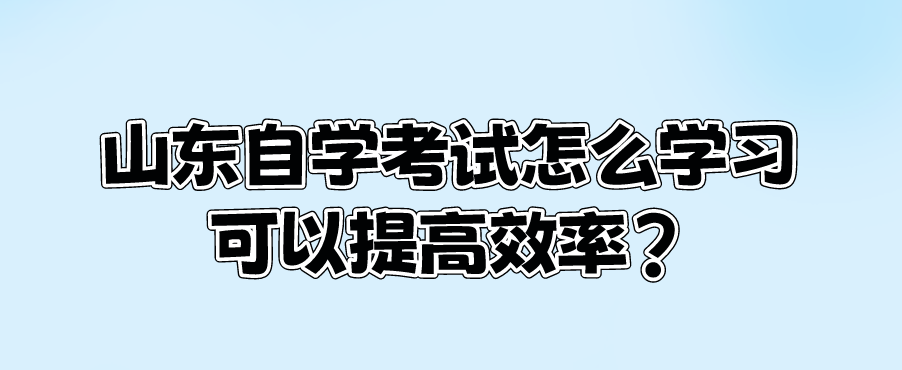 山东自学考试怎么学习可以提高效率?