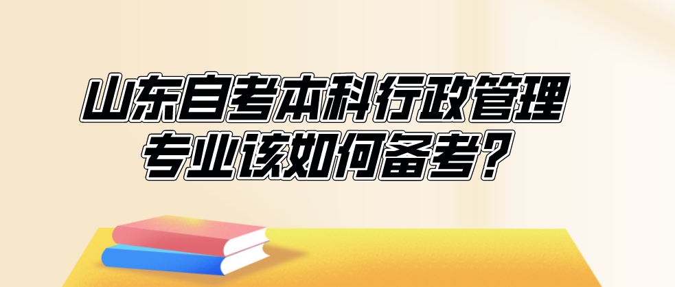 山东自考本科行政管理专业该如何备考?