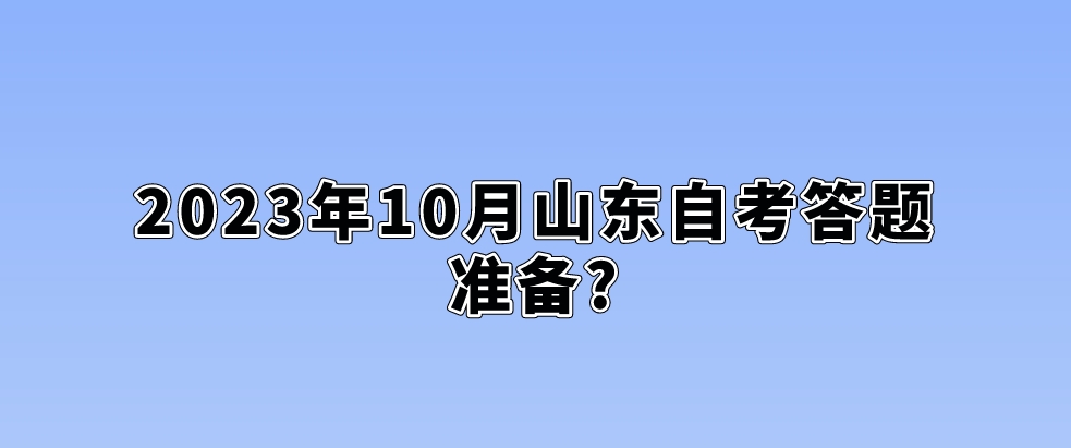 2023年10月山东自考答题准备?