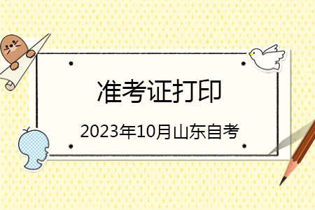 2023年10月山东自考本科学前教育专业准考证打印时间