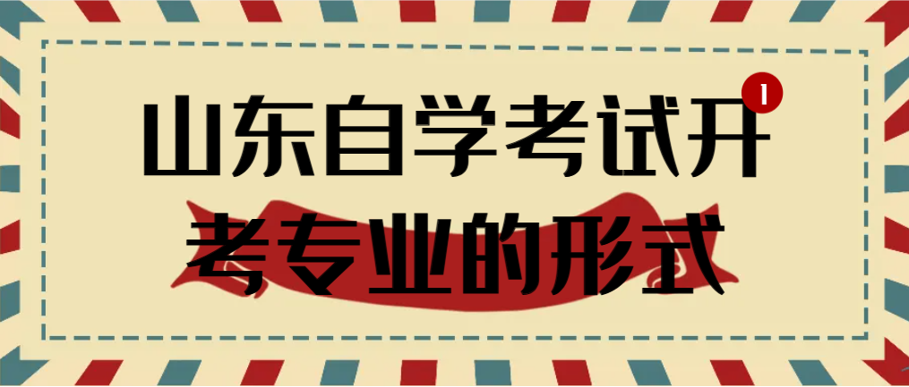 山东自学考试开考专业的形式