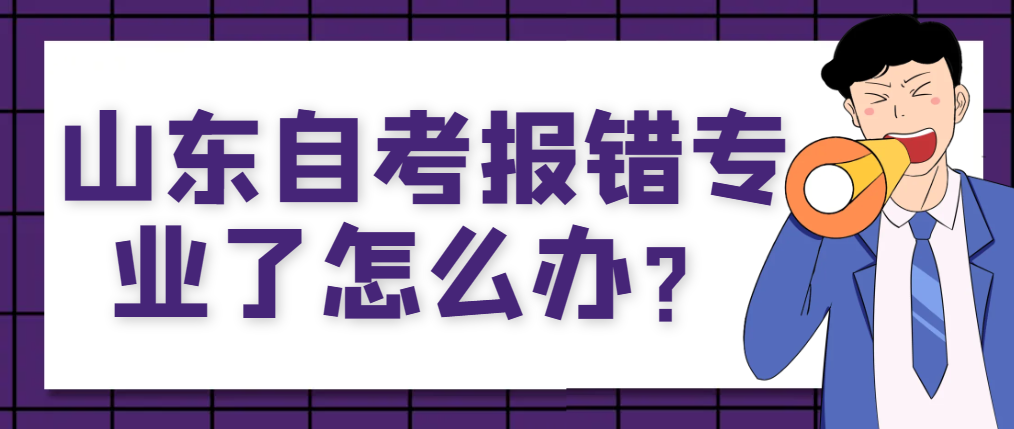 山东自考报错专业了怎么办？
