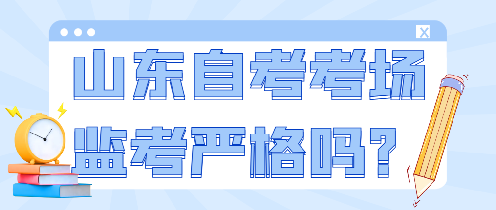 山东自考考场监考严格吗？