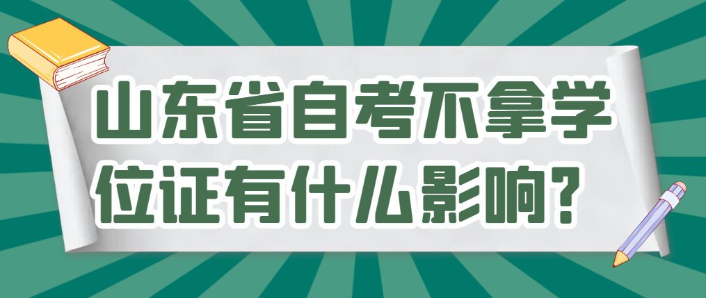 山东省自考不拿学位证有什么影响？
