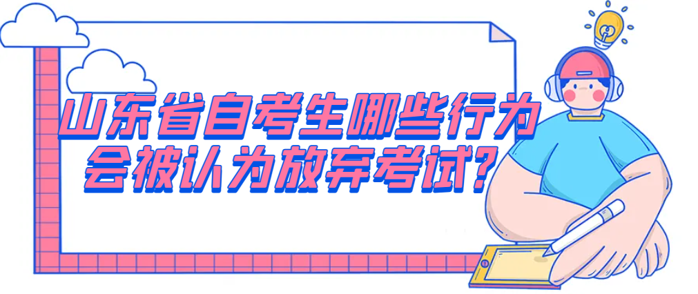 山东省自考生哪些行为会被认为放弃考试？