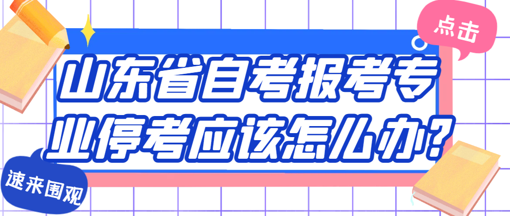 山东省自考报考专业停考应该怎么办?