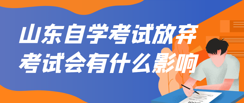 山东自学考试放弃考试会有什么影响