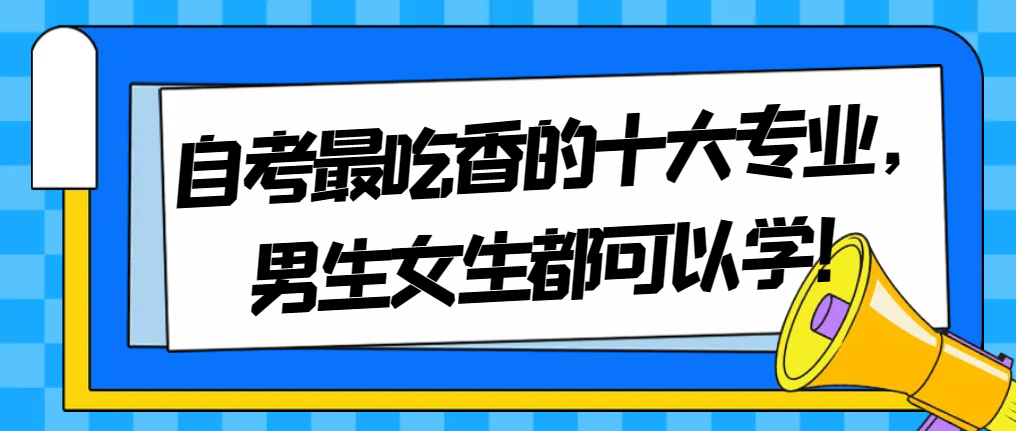 自考最吃香的十大专业，男生女生都可以学！
