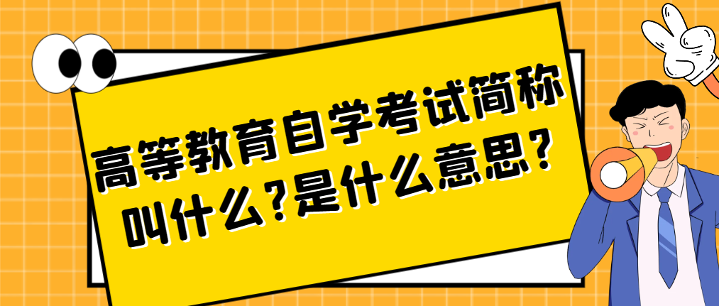 高等教育自学考试简称叫什么?是什么意思?