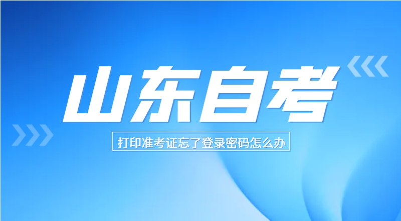 山东自考打印准考证忘了登录密码怎么办?