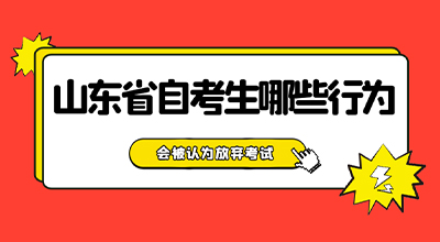 山东省自考生哪些行为会被认为弃考或者成绩无效？