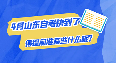2024年4月山东自考快到了，得提前准备些什么呢？