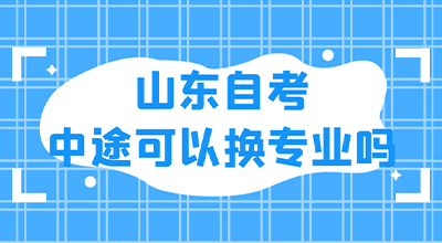 山东自考中途可以换专业吗？