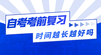 山东自考考前复习时间越长越好吗?