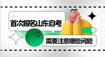 首次报名山东自考需要注意哪些问题.jpg