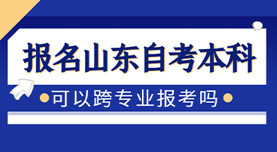 报名山东自考本科可以跨专业报考吗？