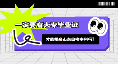 一定要有大专毕业证才能报名山东自考本科吗.jpg