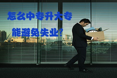 怎么中专升大专能避免失业?(图1) 怎么中专升大专能避免失业?