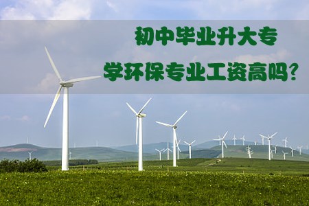 初中毕业升大专学环保专业工资高吗?(图1) 初中升大专3