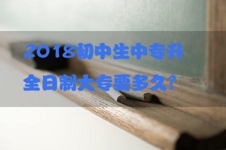 2018初中生中专升全日制大专要多久?(图1) 初中升大专