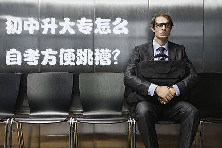 初中升大专怎么自考方便跳槽?(图1) 初中升大专