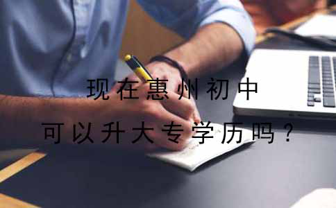 惠州现在初中可以升大专学历吗?(图1) 惠州现在初中可以升大专学历吗?