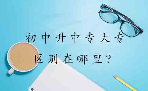 初中升中专大专的区别在哪里?(图1) 初中升中专大专的区别在哪里?