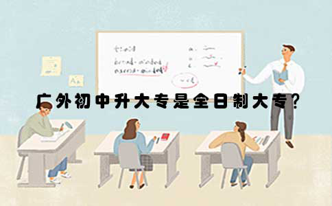 广外初中升大专是全日制大专吗?(图1) 广外初中升大专是全日制大专吗?