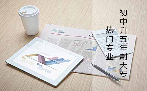 初中升五年制大专好的专业有哪些?(图1) 初中升五年制大专好的专业有哪些?