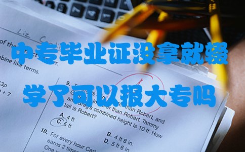 中专毕业证没拿就辍学了可以报大专吗(图1) 中专毕业证没拿就辍学了可以报大专吗