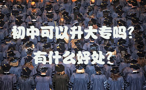 初中可以升大专吗?有什么好处?(图1) 初中可以升大专吗?有什么好处?