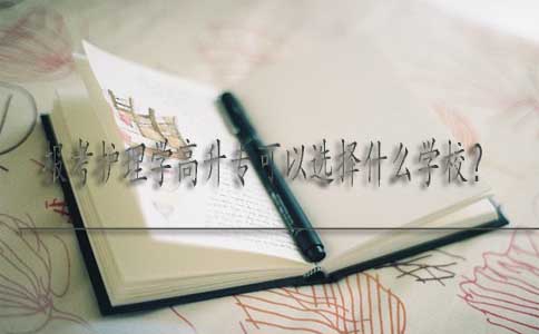 报考护理学高升专可以选择什么学校?(图1) 护理学高升专