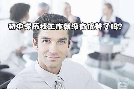 初中学历找工作就没有优势了吗?(图1) 初中学历