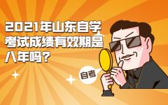 2021年山东自学考试成绩有效期是八年吗?