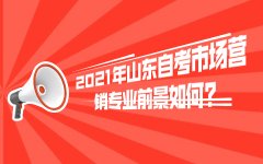 2021年山东自考市场营销专业前景如何?