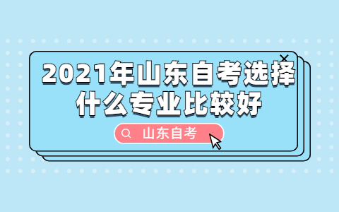 2021年山东自考选择什么专业比较好